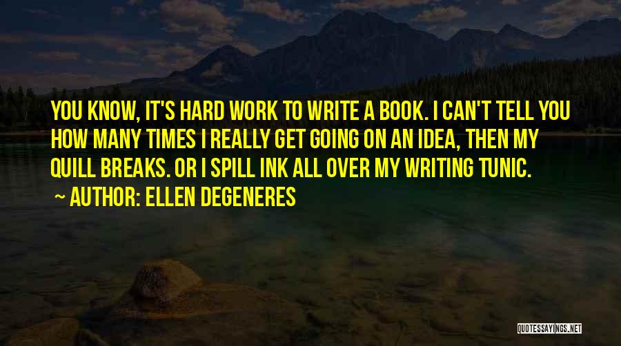 Ellen DeGeneres Quotes: You Know, It's Hard Work To Write A Book. I Can't Tell You How Many Times I Really Get Going