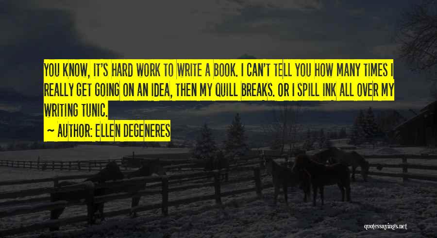 Ellen DeGeneres Quotes: You Know, It's Hard Work To Write A Book. I Can't Tell You How Many Times I Really Get Going