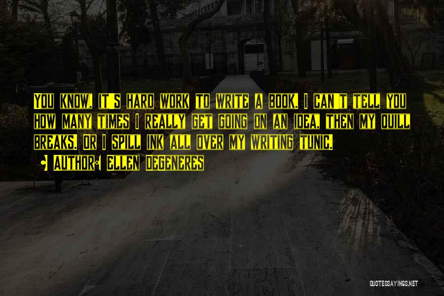 Ellen DeGeneres Quotes: You Know, It's Hard Work To Write A Book. I Can't Tell You How Many Times I Really Get Going