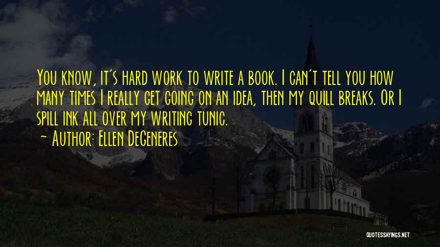 Ellen DeGeneres Quotes: You Know, It's Hard Work To Write A Book. I Can't Tell You How Many Times I Really Get Going