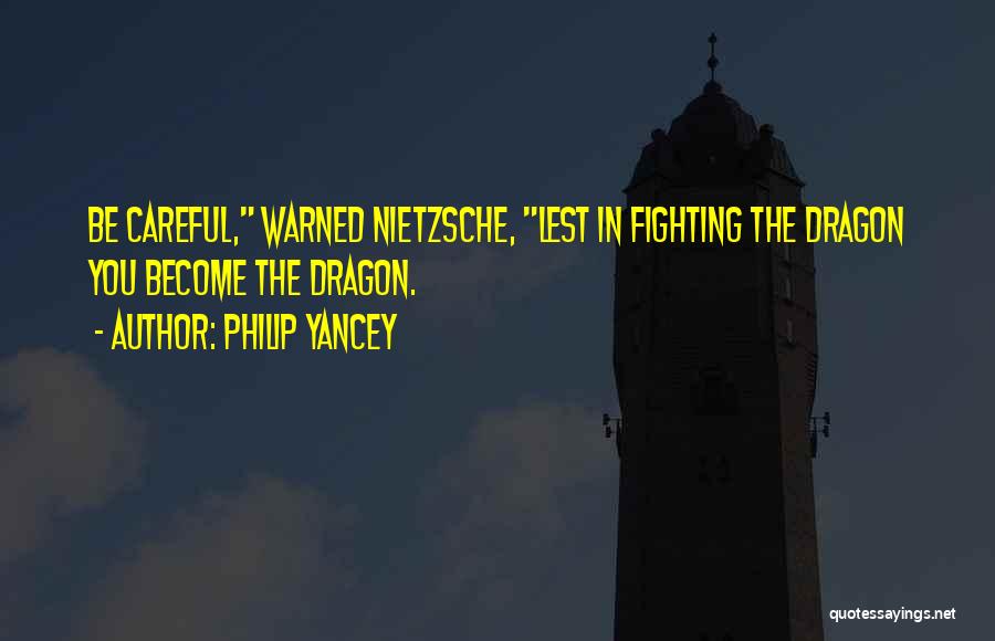 Philip Yancey Quotes: Be Careful, Warned Nietzsche, Lest In Fighting The Dragon You Become The Dragon.