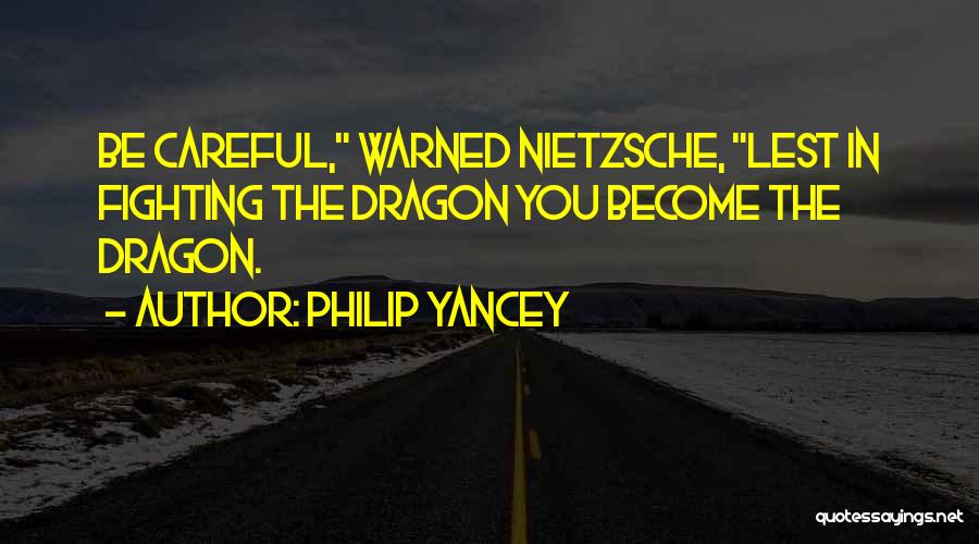 Philip Yancey Quotes: Be Careful, Warned Nietzsche, Lest In Fighting The Dragon You Become The Dragon.