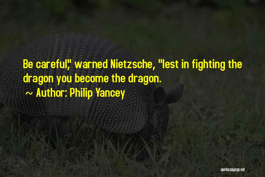 Philip Yancey Quotes: Be Careful, Warned Nietzsche, Lest In Fighting The Dragon You Become The Dragon.