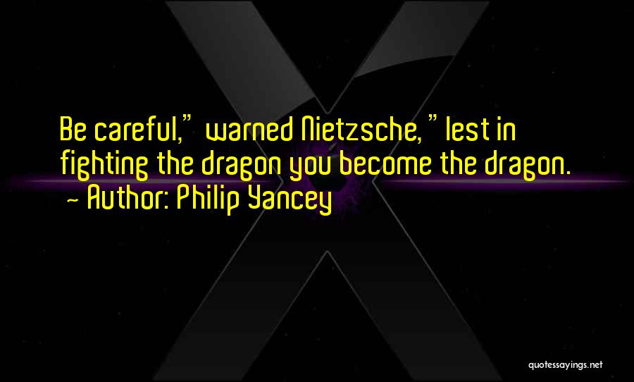 Philip Yancey Quotes: Be Careful, Warned Nietzsche, Lest In Fighting The Dragon You Become The Dragon.