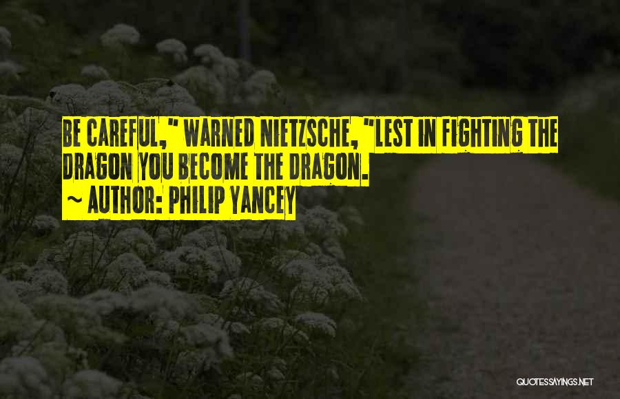 Philip Yancey Quotes: Be Careful, Warned Nietzsche, Lest In Fighting The Dragon You Become The Dragon.