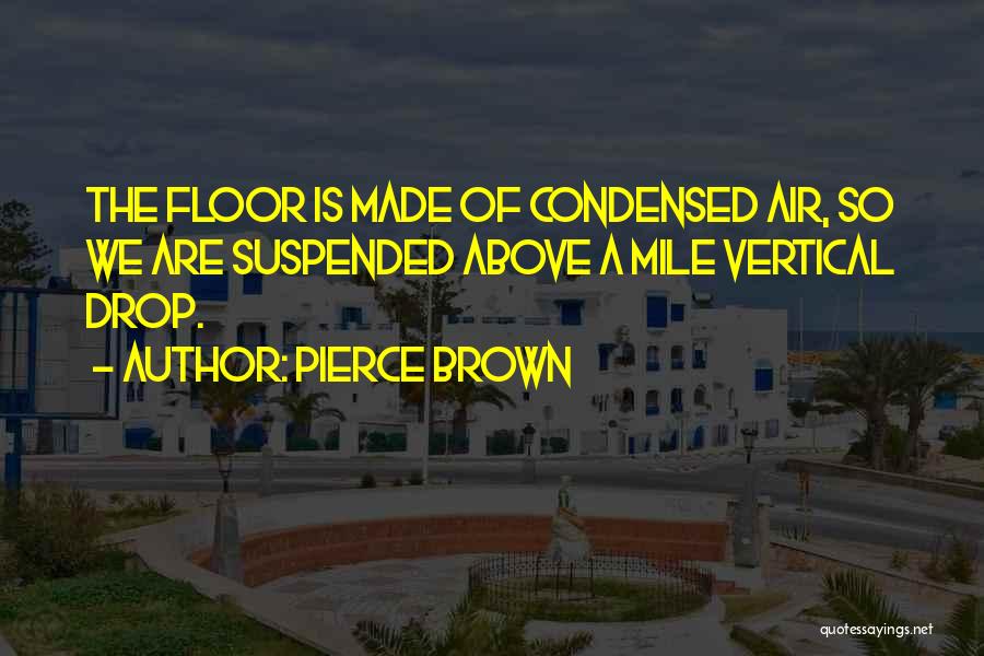 Pierce Brown Quotes: The Floor Is Made Of Condensed Air, So We Are Suspended Above A Mile Vertical Drop.