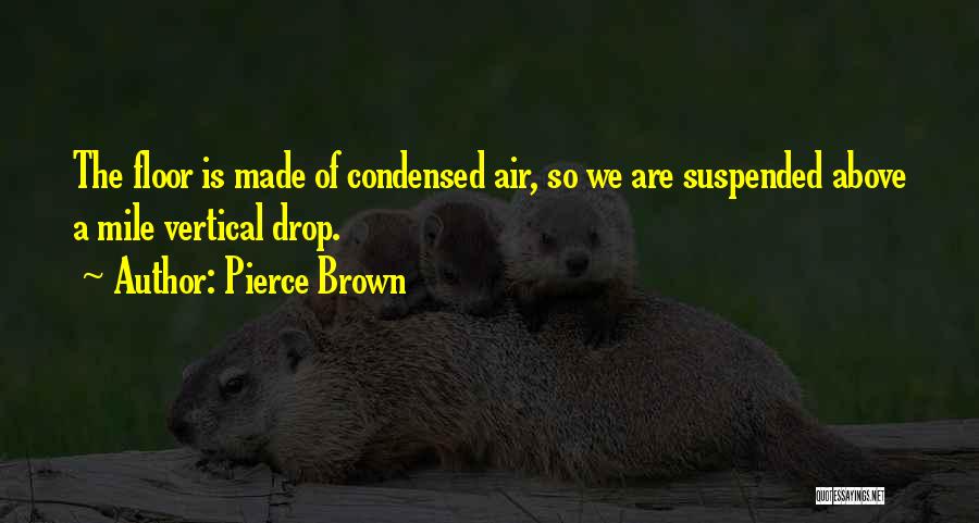 Pierce Brown Quotes: The Floor Is Made Of Condensed Air, So We Are Suspended Above A Mile Vertical Drop.
