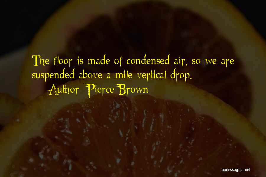 Pierce Brown Quotes: The Floor Is Made Of Condensed Air, So We Are Suspended Above A Mile Vertical Drop.