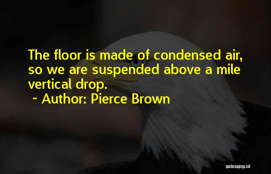Pierce Brown Quotes: The Floor Is Made Of Condensed Air, So We Are Suspended Above A Mile Vertical Drop.