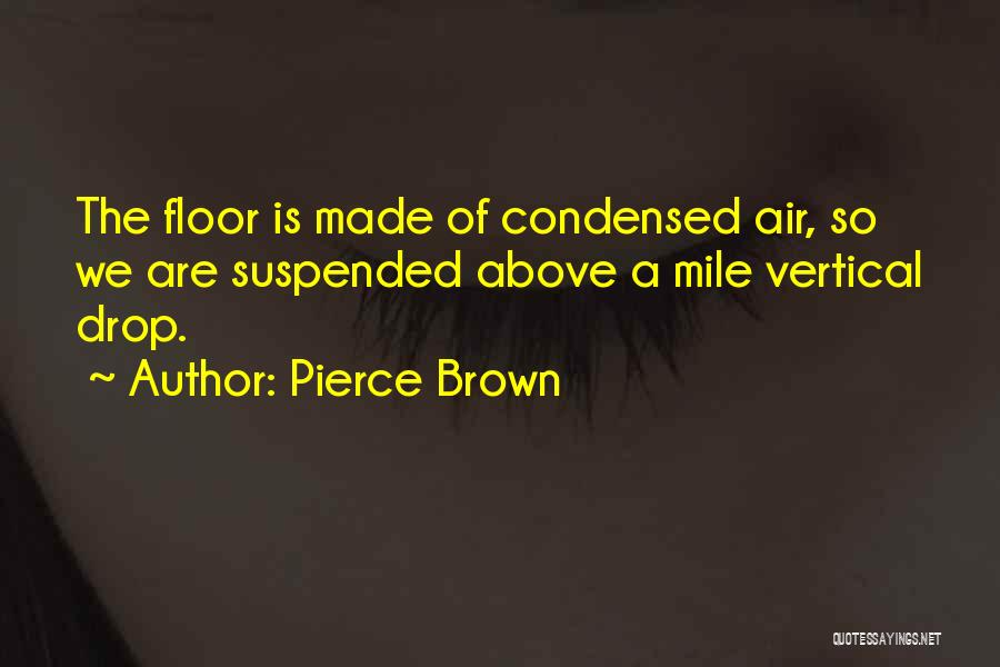 Pierce Brown Quotes: The Floor Is Made Of Condensed Air, So We Are Suspended Above A Mile Vertical Drop.