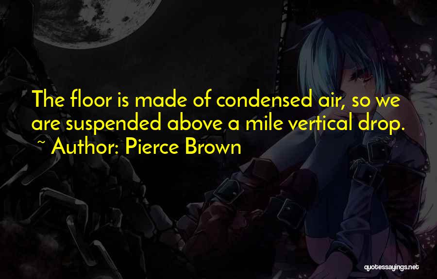 Pierce Brown Quotes: The Floor Is Made Of Condensed Air, So We Are Suspended Above A Mile Vertical Drop.