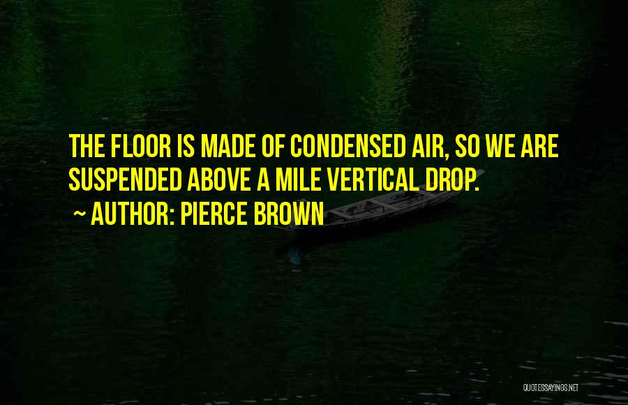 Pierce Brown Quotes: The Floor Is Made Of Condensed Air, So We Are Suspended Above A Mile Vertical Drop.