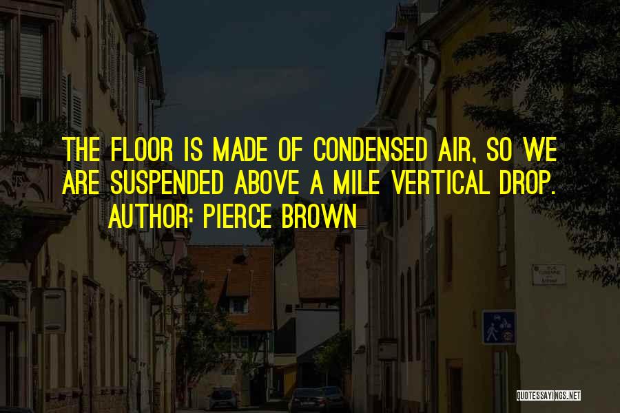 Pierce Brown Quotes: The Floor Is Made Of Condensed Air, So We Are Suspended Above A Mile Vertical Drop.