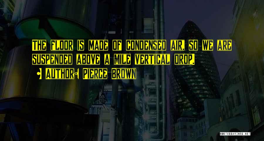 Pierce Brown Quotes: The Floor Is Made Of Condensed Air, So We Are Suspended Above A Mile Vertical Drop.
