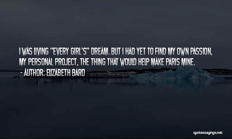 Elizabeth Bard Quotes: I Was Living Every Girl's Dream. But I Had Yet To Find My Own Passion, My Personal Project, The Thing