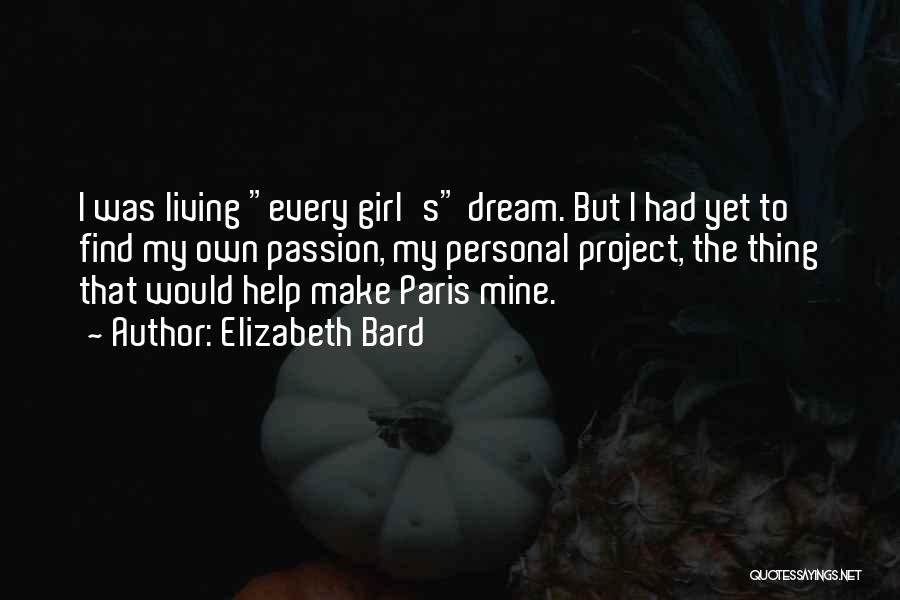 Elizabeth Bard Quotes: I Was Living Every Girl's Dream. But I Had Yet To Find My Own Passion, My Personal Project, The Thing