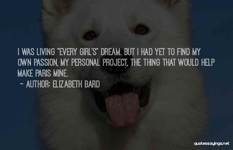 Elizabeth Bard Quotes: I Was Living Every Girl's Dream. But I Had Yet To Find My Own Passion, My Personal Project, The Thing