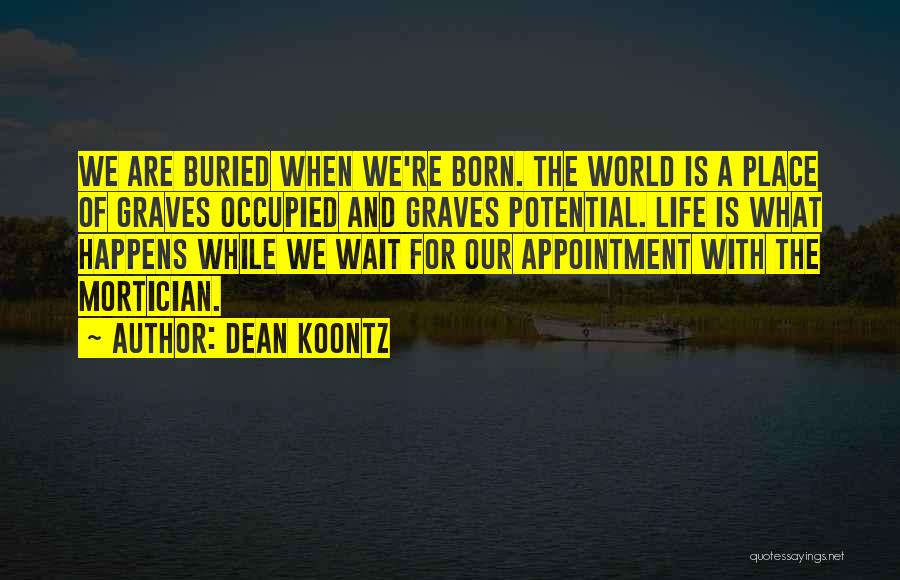 Dean Koontz Quotes: We Are Buried When We're Born. The World Is A Place Of Graves Occupied And Graves Potential. Life Is What