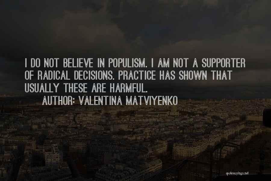 Valentina Matviyenko Quotes: I Do Not Believe In Populism. I Am Not A Supporter Of Radical Decisions. Practice Has Shown That Usually These