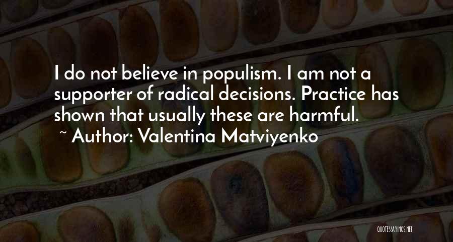 Valentina Matviyenko Quotes: I Do Not Believe In Populism. I Am Not A Supporter Of Radical Decisions. Practice Has Shown That Usually These