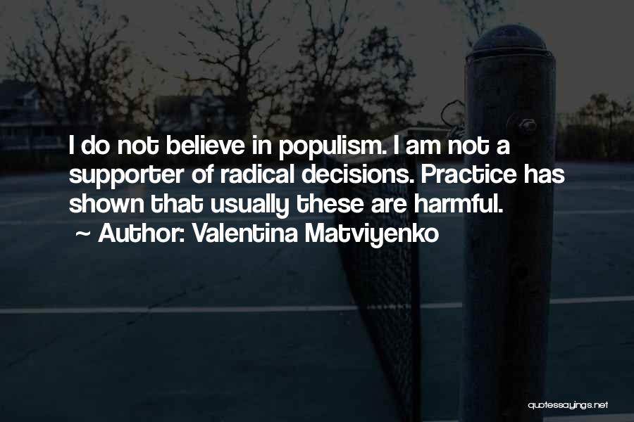 Valentina Matviyenko Quotes: I Do Not Believe In Populism. I Am Not A Supporter Of Radical Decisions. Practice Has Shown That Usually These