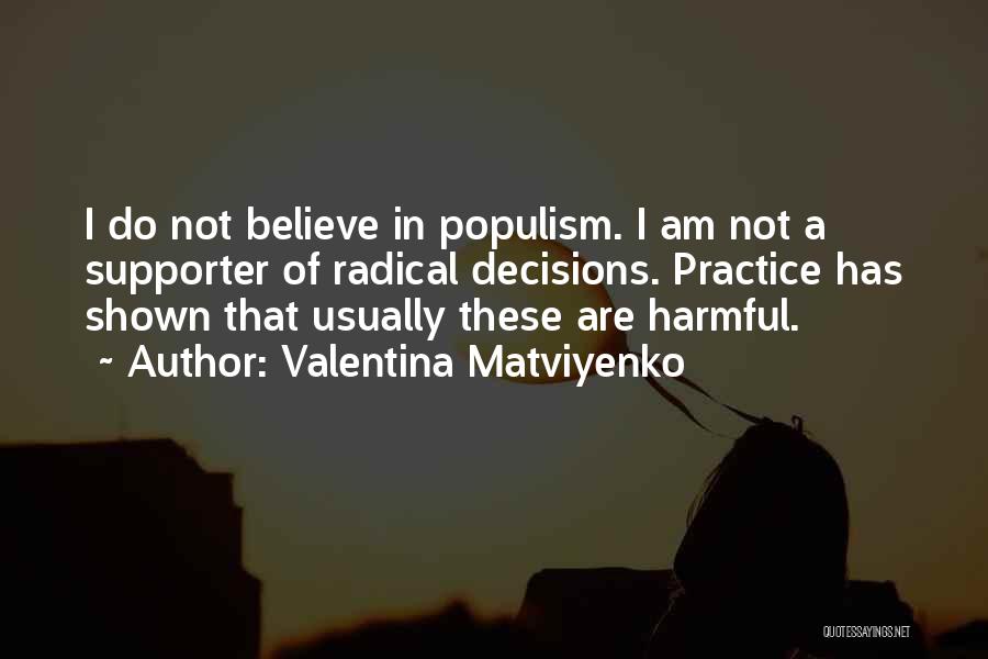 Valentina Matviyenko Quotes: I Do Not Believe In Populism. I Am Not A Supporter Of Radical Decisions. Practice Has Shown That Usually These