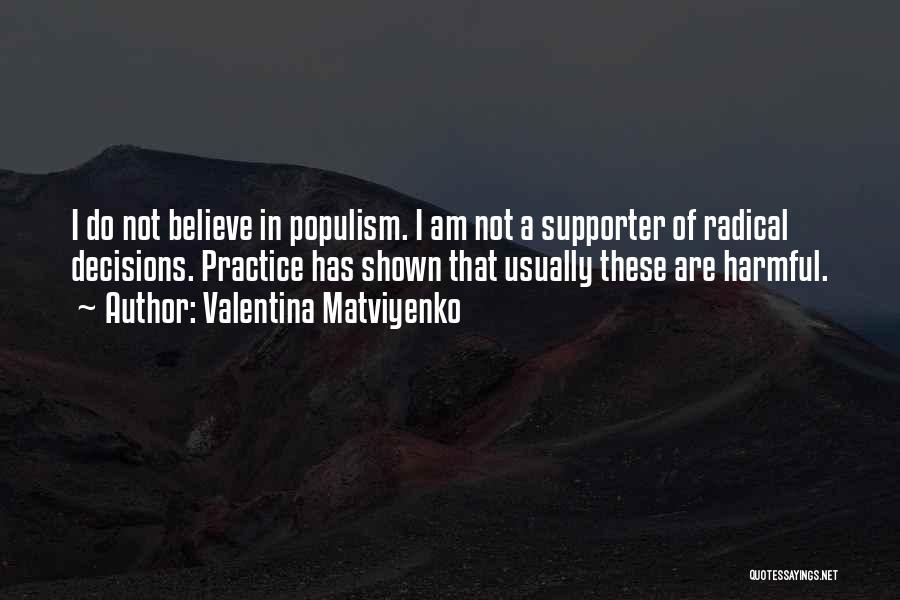 Valentina Matviyenko Quotes: I Do Not Believe In Populism. I Am Not A Supporter Of Radical Decisions. Practice Has Shown That Usually These