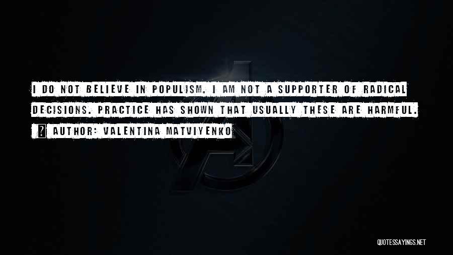 Valentina Matviyenko Quotes: I Do Not Believe In Populism. I Am Not A Supporter Of Radical Decisions. Practice Has Shown That Usually These