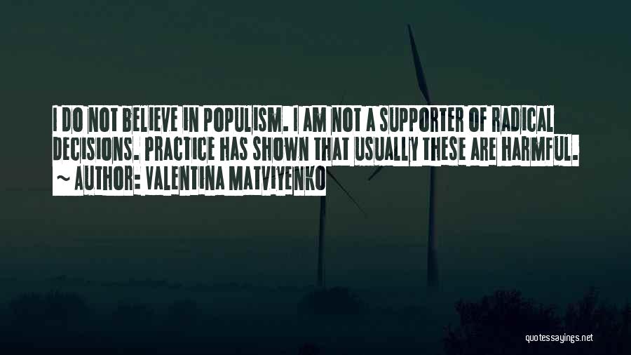 Valentina Matviyenko Quotes: I Do Not Believe In Populism. I Am Not A Supporter Of Radical Decisions. Practice Has Shown That Usually These
