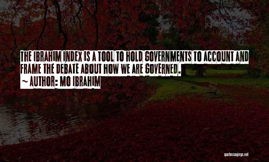 Mo Ibrahim Quotes: The Ibrahim Index Is A Tool To Hold Governments To Account And Frame The Debate About How We Are Governed.