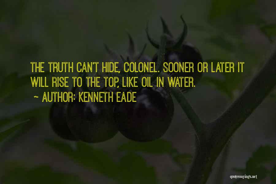 Kenneth Eade Quotes: The Truth Can't Hide, Colonel. Sooner Or Later It Will Rise To The Top, Like Oil In Water.