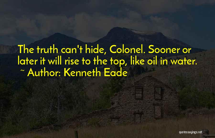 Kenneth Eade Quotes: The Truth Can't Hide, Colonel. Sooner Or Later It Will Rise To The Top, Like Oil In Water.