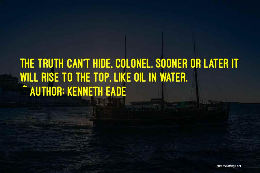 Kenneth Eade Quotes: The Truth Can't Hide, Colonel. Sooner Or Later It Will Rise To The Top, Like Oil In Water.