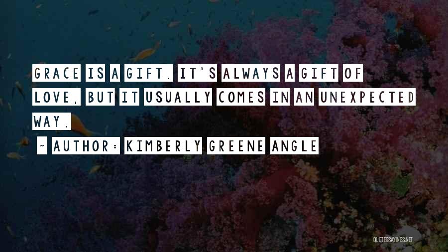 Kimberly Greene Angle Quotes: Grace Is A Gift. It's Always A Gift Of Love, But It Usually Comes In An Unexpected Way.