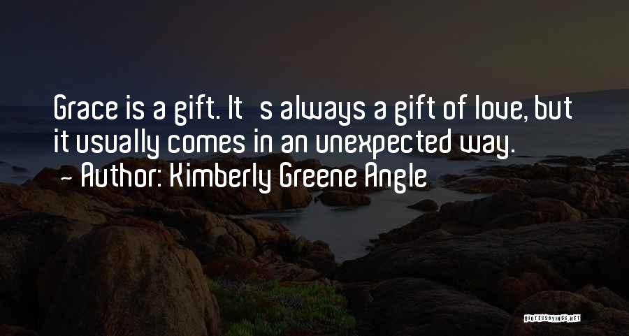 Kimberly Greene Angle Quotes: Grace Is A Gift. It's Always A Gift Of Love, But It Usually Comes In An Unexpected Way.