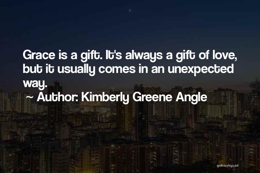 Kimberly Greene Angle Quotes: Grace Is A Gift. It's Always A Gift Of Love, But It Usually Comes In An Unexpected Way.