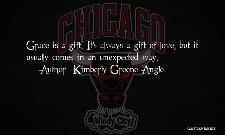 Kimberly Greene Angle Quotes: Grace Is A Gift. It's Always A Gift Of Love, But It Usually Comes In An Unexpected Way.