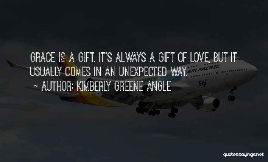 Kimberly Greene Angle Quotes: Grace Is A Gift. It's Always A Gift Of Love, But It Usually Comes In An Unexpected Way.