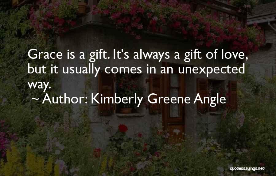 Kimberly Greene Angle Quotes: Grace Is A Gift. It's Always A Gift Of Love, But It Usually Comes In An Unexpected Way.