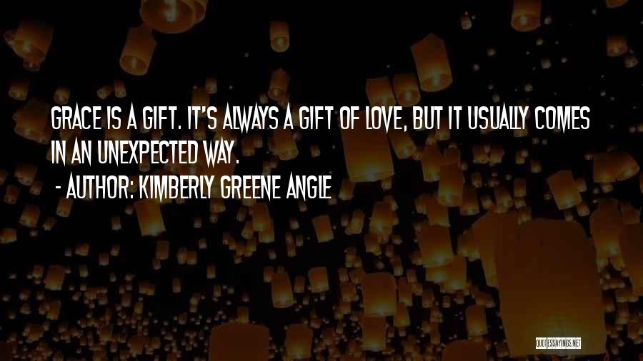 Kimberly Greene Angle Quotes: Grace Is A Gift. It's Always A Gift Of Love, But It Usually Comes In An Unexpected Way.