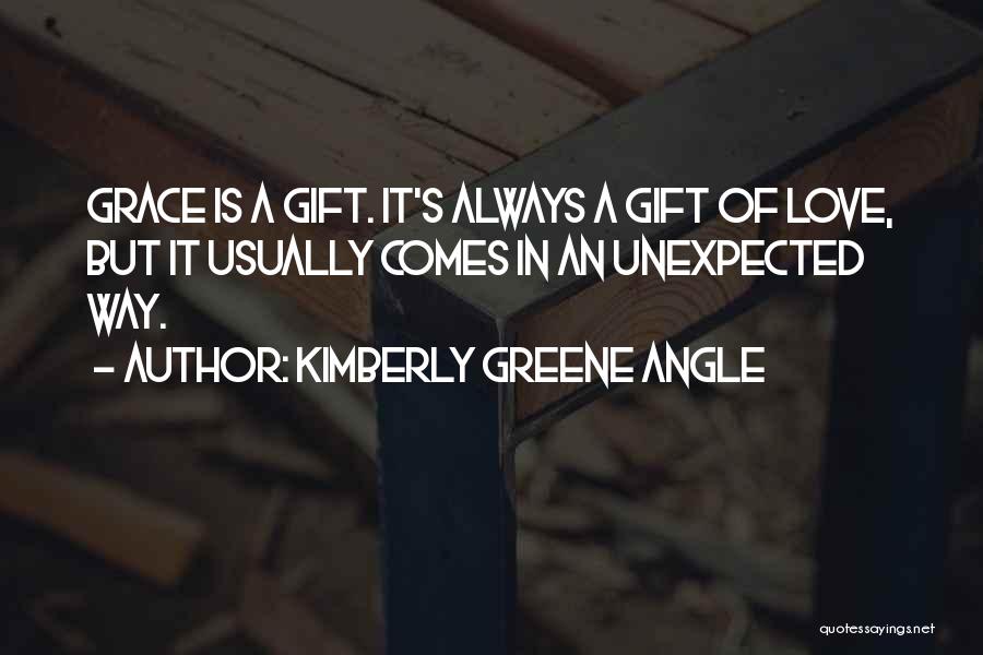 Kimberly Greene Angle Quotes: Grace Is A Gift. It's Always A Gift Of Love, But It Usually Comes In An Unexpected Way.