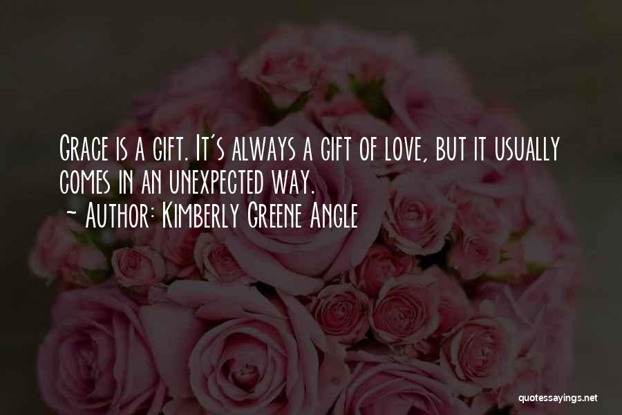 Kimberly Greene Angle Quotes: Grace Is A Gift. It's Always A Gift Of Love, But It Usually Comes In An Unexpected Way.