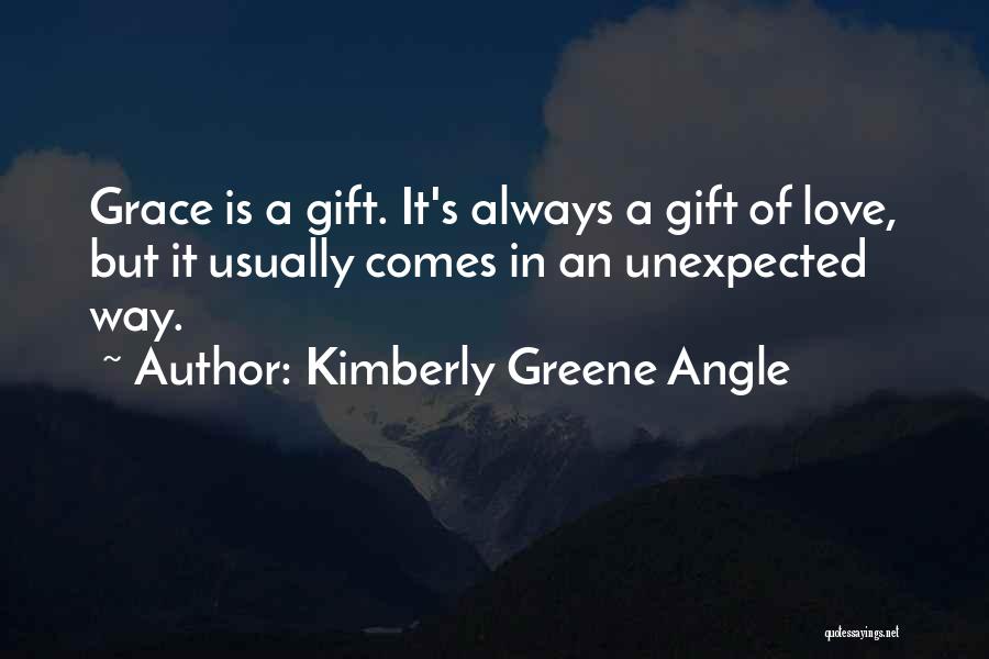 Kimberly Greene Angle Quotes: Grace Is A Gift. It's Always A Gift Of Love, But It Usually Comes In An Unexpected Way.