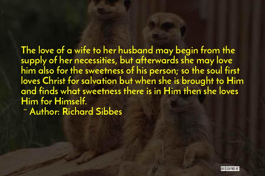 Richard Sibbes Quotes: The Love Of A Wife To Her Husband May Begin From The Supply Of Her Necessities, But Afterwards She May