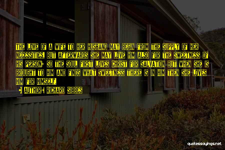 Richard Sibbes Quotes: The Love Of A Wife To Her Husband May Begin From The Supply Of Her Necessities, But Afterwards She May