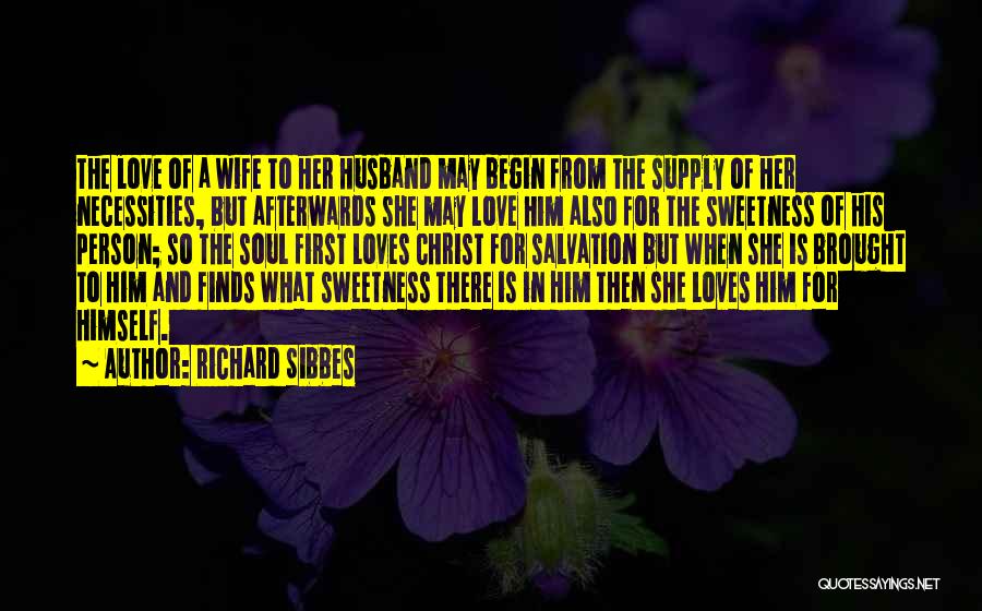 Richard Sibbes Quotes: The Love Of A Wife To Her Husband May Begin From The Supply Of Her Necessities, But Afterwards She May