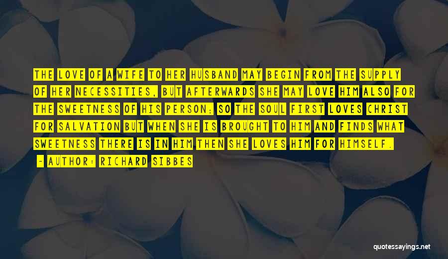 Richard Sibbes Quotes: The Love Of A Wife To Her Husband May Begin From The Supply Of Her Necessities, But Afterwards She May