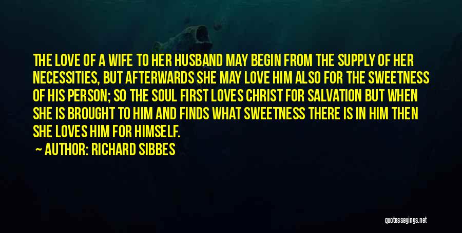 Richard Sibbes Quotes: The Love Of A Wife To Her Husband May Begin From The Supply Of Her Necessities, But Afterwards She May