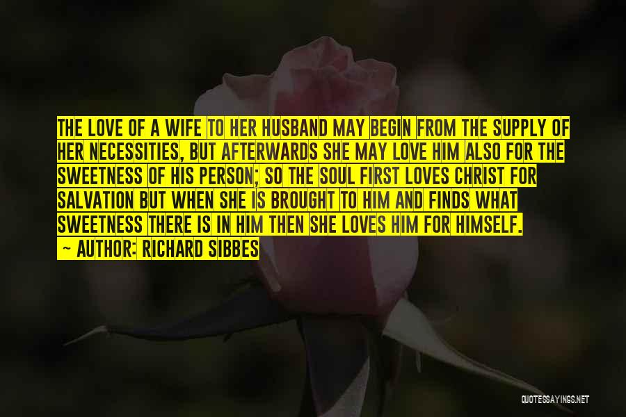 Richard Sibbes Quotes: The Love Of A Wife To Her Husband May Begin From The Supply Of Her Necessities, But Afterwards She May