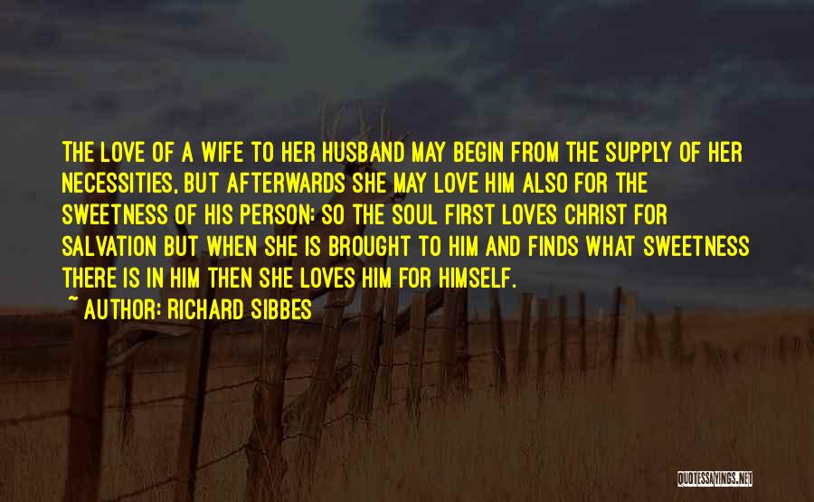 Richard Sibbes Quotes: The Love Of A Wife To Her Husband May Begin From The Supply Of Her Necessities, But Afterwards She May